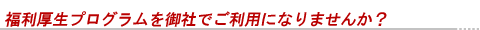 福利厚生プログラムを御社でご利用になりませんか?